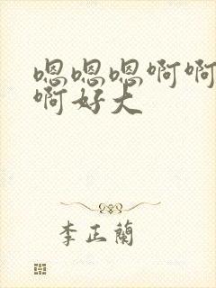 嗯嗯嗯啊啊啊啊啊好大