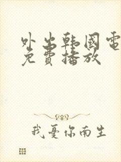 外出韩国电视剧免费播放