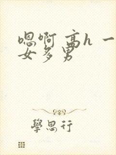 嗯啊 高h 一女多男