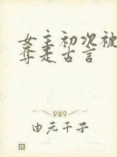 女主初次被男配夺走古言