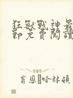 狂兽战神最新章节免费阅读无弹窗封面