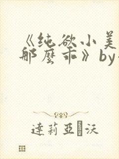 《纯欲小美人他那么乖》by小甜梨