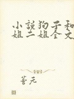 小说狗子和娘大姐二姐全文阅读