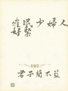 催眠少妇人妻h好紧