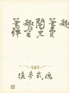 笔趣阁笔趣阁无弹窗免费