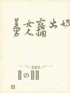 美女露出奶头让男人捅