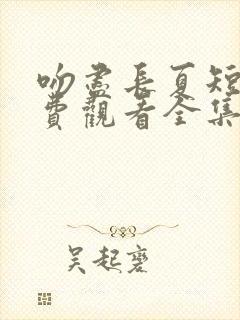 吻尽长夏短剧免费观看全集高清版