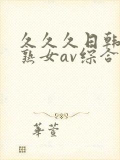 久久久日韩国产熟女av综合精品