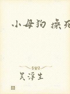小母狗 操死你