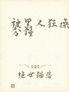 被黑人狂操三十分钟