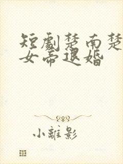 短剧楚南楚墨被女帝退婚