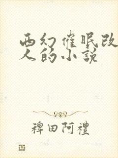 西幻催眠改造美人的小说