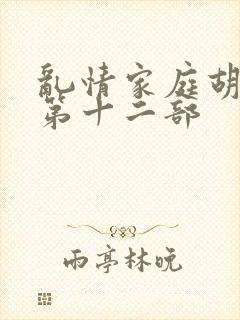 乱情家庭胡秀英第十二部