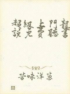 超级上门龙婿小说免费听书