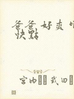 爸爸 好爽 啊 快点