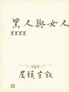 黑人与女人猛交xxxx