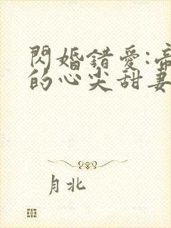 闪婚错爱:帝少的心尖甜妻