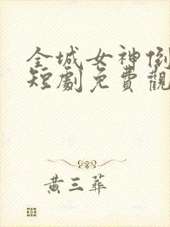 全城女神倒追我短剧免费观看