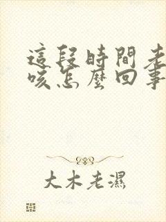 这段时间老是干咳怎么回事