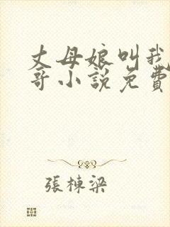 丈母娘叫我亲哥哥小说免费阅读