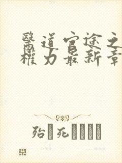 医道官途之绝对权力最新章节全文免费阅读