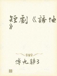 短剧《诱他失控》