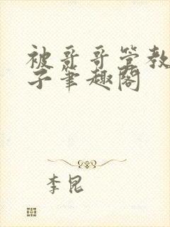 被哥哥管教的日子笔趣阁