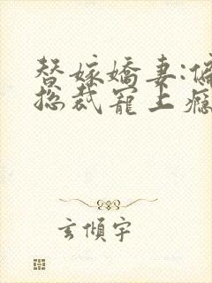 替嫁娇妻:偏执总裁宠上瘾下载