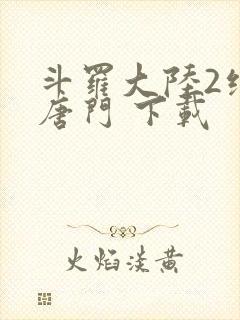 斗罗大陆2绝世唐门 下载