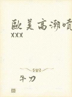 欧美高潮喷水xxxx