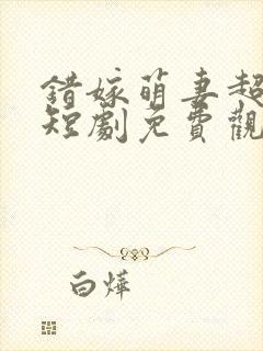 错嫁萌妻超甜的短剧免费观看封面