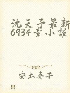 沈天予最新章节6934章小说在线阅读