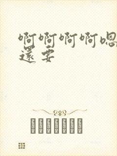 啊啊啊啊嗯嗯嗯还要