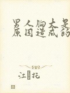 男人胸大是什么原因造成的,怎么解决封面