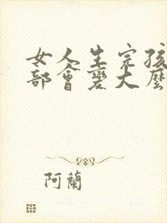 女人生完孩子胸部会变大么