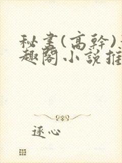 秘书(高干)笔趣阁小说推荐