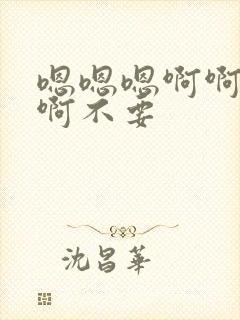 嗯嗯嗯啊啊啊啊啊不要