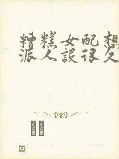 糟糕女配想换反派人设很久了txt