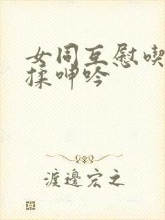 女同互慰吃奶互揉呻吟