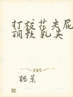 打校花光屁股 调教 乳夹