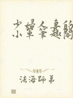 少妇人妻的欲望小军笔趣阁