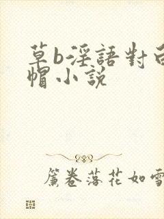 草b淫语对白绿帽小说