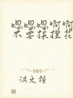 嗯嗯嗯啊啊啊啊不要揉捏花心