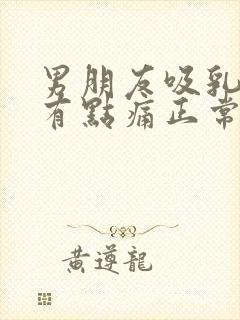 男朋友吸乳头后有点痛正常吗