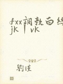 fxx调教白丝jk丨vk