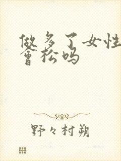 做多了女性下面会松吗