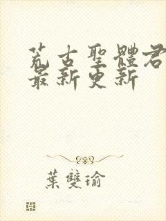 荒古圣体君逍遥最新更新