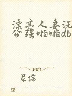 漂亮人妻洗澡被公强啪啪db