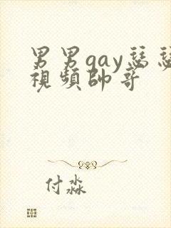 男男gay瑟瑟视频帅哥