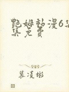 艳姆动漫6集全集免费